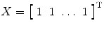 
$$ X={\left[\begin{array}{cccc}\hfill 1\hfill & \hfill 1\hfill & \hfill \dots \hfill & \hfill 1\hfill \end{array}\right]}^{\mathrm{T}} $$
