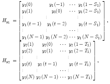 
$$ \begin{array}{llllllll} {H}_{y_1}&=\left[\arraycolsep3pt \begin{array}{cccc} {y}_1(0)\hfill & \hfill {y}_1\left(-1\right)\hfill & \hfill \cdots \hfill & \hfill {y}_1\left(1-{S}_1\right)\hfill \\ {y}_1(1)\hfill & \hfill {y}_1(0)\hfill & \hfill \cdots \hfill & \hfill {y}_1\left(2-{S}_1\right)\hfill \\ \vdots \hfill & \vdots \hfill & \hfill \hfill & \vdots \hfill \\ {y}_1\left(t-1\right)\hfill & \hfill {y}_1\left(t-2\right)\hfill & \hfill \hfill & \hfill {y}_1\left(t-{S}_1\right)\hfill \\ \vdots \hfill & \vdots \hfill & \hfill \cdots \hfill & \vdots \hfill \\ {y}_1\left(N-1\right)\hfill & \hfill {y}_1\left(N-2\right)\hfill & \hfill \cdots \hfill & \hfill {y}_1\left(N-{S}_1\right)\hfill \end{array}\right],\\ {H}_{y_2}&=\left[\arraycolsep3pt \begin{array}{cccc}\hfill {y}_2(1)\hfill & \hfill {y}_2(0)\hfill & \hfill \cdots \hfill & \hfill {y}_2\left(1-{T}_1\right)\hfill \\ {y}_2(2)\hfill & \hfill {y}_2(1)\hfill & \hfill \cdots \hfill & \hfill {y}_2\left(2-{T}_1\right)\hfill \\ \vdots \hfill & \vdots \hfill & \hfill \hfill & \vdots \hfill \\ {y}_2(t)\hfill & \hfill {y}_2\left(t-1\right)\hfill & \hfill \hfill & \hfill {y}_2\left(t-{T}_1\right)\hfill \\ \vdots \hfill & \vdots \hfill & \hfill \cdots \hfill & \vdots \hfill \\ {y}_2(N)\hfill & \hfill {y}_2\left(N-1\right)\hfill & \hfill \cdots \hfill & \hfill {y}_2\left(N-{T}_1\right)\hfill \end{array}\right], \end{array} $$
