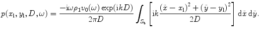 
$$p({{x}_{\text{l}}},{{y}_{\text{l}}},D,\omega )=\frac{-\text{i}\omega {{\rho }_{1}}{{v}_{0}}(\omega )\exp (\text{i}kD)}{2\text{ }\!\!\pi\!\!\text{ }D}\int_{{{S}_{\text{t}}}}{\left[ \text{i}k\frac{{{(\tilde{x}-{{x}_{\text{l}}})}^{2}}+{{(\tilde{y}-{{y}_{\text{l}}})}^{2}}}{2D} \right]}\,\text{d}\tilde{x}\,\text{d}\tilde{y}.$$
