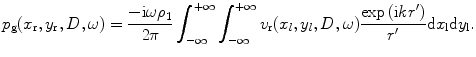 
$${{p}_{\text{g}}}({{x}_{\text{r}}},{{y}_{\text{r}}},D,\omega )=\frac{-\text{i}\omega {{\rho }_{1}}}{2\text{ }\!\!\pi\!\!\text{ }}\int_{-\infty }^{+\infty }{\int_{-\infty }^{+\infty }{{{v}_{\text{r}}}({{x}_{l}},{{y}_{l}},D,\omega )\frac{\exp \text{(i}k{r}')}{{{r}'}}\text{d}{{x}_{\text{l}}}\text{d}{{y}_{\text{l}}}}}.$$
