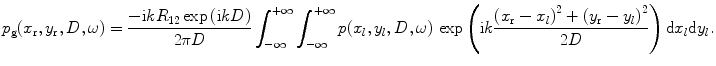 
$${{p}_{\text{g}}}({{x}_{\text{r}}},{{y}_{\text{r}}},D,\omega )=\frac{-\text{i}k{{R}_{12}}\exp \,(\text{i}kD)}{2\text{ }\!\!\pi\!\!\text{ }D}\int_{-\infty }^{+\infty }{\int_{-\infty }^{+\infty }{p({{x}_{l}},{{y}_{l}},D,\omega )}}\,\exp \left( \text{i}k\frac{{{({{x}_{\text{r}}}-{{x}_{l}})}^{2}}+{{({{y}_{\text{r}}}-{{y}_{l}})}^{2}}}{2D} \right)\text{d}{{x}_{l}}\text{d}{{y}_{l}}.$$
