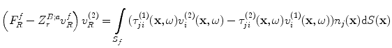 
$$ \left( F_{R}^{f}-Z_{r}^{B;a}v_{R}^{f} \right)v_{R}^{(2)}=\int\limits_{{{S}_{f}}}{( \tau _{ji}^{(1)}(\mathbf{x},\omega )v_{i}^{(2)}(\mathbf{x},\omega )-\tau _{ji}^{(2)}(\mathbf{x},\omega )v_{i}^{(1)}(\mathbf{x},\omega ) ){{n}_{j}}(\mathbf{x})\text{d}S(\mathbf{x})} $$
