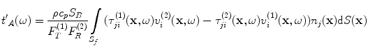 
$$ {{{t}'}_{A}}(\omega )=\frac{\rho {{c}_{p}}{{S}_{B}}}{F_{T}^{(1)}F_{R}^{(2)}}\int\limits_{{{S}_{f}}}{( \tau _{ji}^{(1)}(\mathbf{x},\omega )v_{i}^{(2)}(\mathbf{x},\omega )-\tau _{ji}^{(2)}(\mathbf{x},\omega )v_{i}^{(1)}(\mathbf{x},\omega ) ){{n}_{j}}(\mathbf{x})\text{d}S(\mathbf{x})} $$
