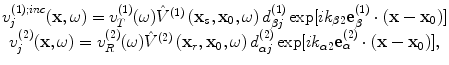 
$$\begin{matrix}v_{j}^{(1);inc}(\mathbf{x},\omega )=v_{T}^{(1)}(\omega ){{{\hat{V}}}^{(1)}}\left( {{\mathbf{x}}_{s}},{{\mathbf{x}}_{0}},\omega \right)d_{\beta j}^{(1)}\exp [i{{k}_{\beta 2}}\mathbf{e}_{\beta }^{(1)}\cdot \left( \mathbf{x}-{{\mathbf{x}}_{0}} \right)] \\v_{j}^{(2)}(\mathbf{x},\omega )=v_{R}^{(2)}(\omega ){{{\hat{V}}}^{(2)}}\left( {{\mathbf{x}}_{r}},{{\mathbf{x}}_{0}},\omega \right)d_{\alpha j}^{(2)}\exp [i{{k}_{\alpha 2}}\mathbf{e}_{\alpha }^{(2)}\cdot \left( \mathbf{x}-{{\mathbf{x}}_{0}} \right)], \\\end{matrix}$$
