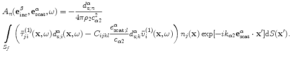 
$$ \begin{aligned}& {{A}_{n}}( \mathbf{e}_{\text{inc}}^{\beta },\mathbf{e}_{\text{scat}}^{\alpha },\omega)=-\frac{d_{s;n}^{\alpha }}{4\text{ }\!\!\pi\!\!\text{ }{{\rho }_{2}}c_{\alpha 2}^{2}} \\& \int\limits_{{{S}_{f}}}{\left( \bar{\tau }_{ji}^{(1)}(\mathbf{x},\omega )d_{s;i}^{\alpha }(\mathbf{x},\omega )-{{C}_{ijkl}}\frac{e_{\text{scat}\,;l}^{\alpha }}{{{c}_{\alpha 2}}}d_{s;k}^{\alpha }\bar{v}_{i}^{(1)}(\mathbf{x},\omega ) \right){{n}_{j}}(\mathbf{x})\exp [{-}i{{k}_{\alpha 2}}\mathbf{e}_{\text{scat}}^{\alpha }\cdot \mathbf{{x}'} ]\text{d}S(\mathbf{{x}'}).} \\ \end{aligned} $$
