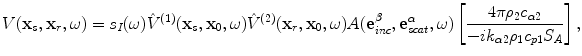 
$$ V( {{\mathbf{x}}_{s}},{{\mathbf{x}}_{r}},\omega)={{s}_{I}}(\omega ){{\hat{V}}^{(1)}}( {{\mathbf{x}}_{s}},{{\mathbf{x}}_{0}},\omega){{\hat{V}}^{(2)}}( {{\mathbf{x}}_{r}},{{\mathbf{x}}_{0}},\omega)A( \mathbf{e}_{inc}^{\beta },\mathbf{e}_{scat}^{\alpha },\omega)\left[ \frac{4\text{ }\!\!\pi\!\!\text{ }{{\rho }_{2}}{{c}_{\alpha 2}}}{-i{{k}_{\alpha 2}}{{\rho }_{1}}{{c}_{p1}}{{S}_{A}}} \right], $$
