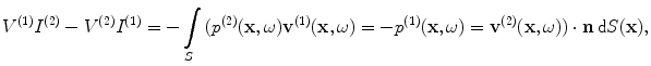 
$$ {{V}^{(1)}}{{I}^{(2)}}-{{V}^{(2)}}{{I}^{(1)}}=-\int\limits_{S}{( {{p}^{(2)}}(\mathbf{x},\omega ){{\mathbf{v}}^{(1)}}(\mathbf{x},\omega )=-{{p}^{(1)}}(\mathbf{x},\omega )={{\mathbf{v}}^{(2)}}(\mathbf{x},\omega ) )\cdot \mathbf{n}\,\text{d}S(\mathbf{x})}, $$
