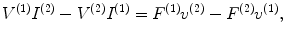 
$$ {{V}^{(1)}}{{I}^{(2)}}-{{V}^{(2)}}{{I}^{(1)}}={{F}^{(1)}}{{v}^{(2)}}-{{F}^{(2)}}{{v}^{(1)}}, $$
