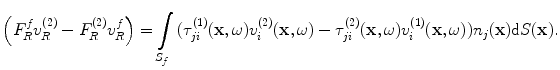 
$$ \left( F_{R}^{f}v_{R}^{(2)}-F_{R}^{(2)}v_{R}^{f} \right)=\int\limits_{{{S}_{f}}}{( \tau _{ji}^{(1)}(\mathbf{x},\omega )v_{i}^{(2)}(\mathbf{x},\omega )-\tau _{ji}^{(2)}(\mathbf{x},\omega )v_{i}^{(1)}(\mathbf{x},\omega ) ){{n}_{j}}(\mathbf{x})\text{d}S(\mathbf{x})}. $$
