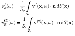 
$$ \begin{aligned}& v_{R}^{f}(\omega )=\frac{1}{{{S}_{r}}}\int\limits_{{{S}_{r}}}{{{\mathbf{v}}^{f}}(\mathbf{x},\omega )}\cdot \mathbf{n}\,\text{d}S(\mathbf{x}) \\& v_{R}^{(2)}(\omega )=\frac{1}{{{S}_{r}}}\int\limits_{{{S}_{r}}}{{{\mathbf{v}}^{(2)}}(\mathbf{x},\omega )}\cdot \mathbf{n}\,\text{d}S(\mathbf{x}). \\ \end{aligned} $$
