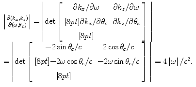 
$$ \begin{array}{l} \left| {\frac{{\partial (k_x ,k_z )}}{{\partial (\omega ,\theta _c )}}} \right| = \left| {\det \left[ {\begin{array}{*{20}c} {\partial k_x /\partial \omega } & {\partial k_z /\partial \omega }\\[8pt][8pt] {\partial k_x /\partial \theta _c } & {\partial k_z /\partial \theta _c }\\[8pt][8pt]\end{array}} \right]\;} \right| \\[8pt] = \left| {\det \left[ {\begin{array}{*{20}c} { - 2\sin \theta _c /c} & {2\cos \theta _c /c}\\[8pt][8pt] { - 2\omega \cos \theta _c /c} & { - 2\omega \sin \theta _c /c}\\[8pt][8pt]\end{array}} \right]\;} \right| = 4\left| \omega\right|/c^2 . \\[8pt]\end{array} $$
