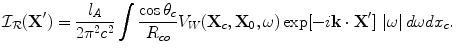 
$$ {\cal I}_{\cal R} ({\bf{X'}}) = \frac{{l_A }}{{2\pi ^2 c^2 }}\int {\frac{{\cos \theta _c }}{{R_{co} }}V_W ({\bf{X}}_c ,{\bf{X}}_0 ,\omega )\exp [ - i{\bf{k}} \cdot {\bf{X'}}]} \,\left| \omega\right|d\omega dx_c . $$
