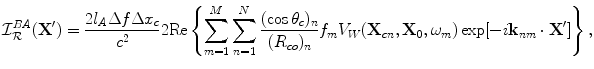 
$$ {\cal I}_{\cal R}^{BA} ({\bf{X'}}) = \frac{{2l_A \Delta f\Delta x_c }}{{c^2 }}2{\mathop{\rm Re}\nolimits} \left\{ {\sum\limits_{m = 1}^M {\sum\limits_{n = 1}^N {\frac{{(\cos \theta _c )_n }}{{(R_{co} )_n }}} } f_m V_W ( {{\bf{X}}_{cn} ,{\bf{X}}_0 ,\omega _m } )\exp [ { - i{\bf{k}}_{nm}\cdot {\bf{X'}}} ]} \right\}, $$
