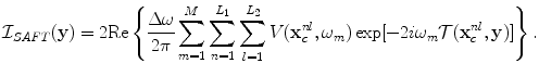 
$$ {\cal I}_{SAFT} ({\bf{y}}) = 2{\mathop{\rm Re}\nolimits} \left\{ {\frac{{\Delta \omega }}{{2\pi }}\sum\limits_{m = 1}^M {\sum\limits_{n = 1}^{L_1 } {\sum\limits_{l = 1}^{L_2 } {V({\bf{x}}_c^{nl} ,\omega _m )\exp [ { - 2i\omega _m {\cal T}( {{\bf{x}}_c^{nl} ,{\bf{y}}} )} ]} } } } \right\}. $$
