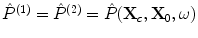 
$$\hat P^{(1)}= \hat P^{(2)}= \hat P( {{\bf{X}}_c ,{\bf{X}}_0 ,\omega } )$$
