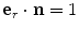 
$${\bf{e}}_r\cdot {\bf{n}} = 1$$
