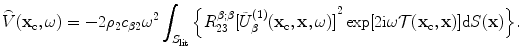 
$$ \overset{\lower0.5em\hbox{$\smash{\scriptscriptstyle\frown}$}}{V}( {{\mathbf{x}}_{\text{c}}},\omega)=-2{{\rho }_{2}}{{c}_{\beta 2}}{{\omega }^{2}}\int_{{{S}_{\text{lit}}}}{\left\{ R_{23}^{\beta ;\beta }{{[ \tilde{U}_{\beta }^{(1)}({{\mathbf{x}}_{\text{c}}},\mathbf{x},\omega ) ]}^{2}}\exp [ 2\text{i}\omega \mathcal{T}( {{\mathbf{x}}_{\text{c}}},\mathbf{x} ) ]\text{d}S(\mathbf{x}) \right\}}. $$
