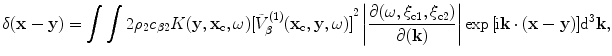 
$$ \delta (\mathbf{x}-\mathbf{y})=\int{\int{2{{\rho }_{2}}{{c}_{\beta 2}}K( \mathbf{y},{{\mathbf{x}}_{\text{c}}},\omega){{[ \tilde{V}_{\beta }^{(1)}( {{\mathbf{x}}_{\text{c}}},\mathbf{y},\omega) ]}^{2}}\left| \frac{\partial ( \omega ,{{\xi }_{\text{c}1}},{{\xi }_{\text{c}2}} )}{\partial (\mathbf{k})} \right|}}\exp \text{ }\!\![\!\!\text{ i}\mathbf{k}\cdot (\mathbf{x}-\mathbf{y})]{{\text{d}}^{3}}\mathbf{k}, $$
