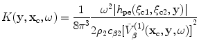 
$$ K( \mathbf{y},{{\mathbf{x}}_{\text{c}}},\omega)=\frac{1}{8{{\text{ }\!\!\pi\!\!\text{ }}^{3}}}\frac{{{\omega }^{2}}|{{h}_{\text{pe}}}( {{\xi }_{\text{c}1}},{{\xi }_{\text{c}2}},\mathbf{y} )|}{2{{\rho }_{2}}{{c}_{\beta 2}}{{[ \tilde{V}_{\beta }^{(1)}( {{\mathbf{x}}_{\text{c}}},\mathbf{y},\omega) ]}^{2}}} $$
