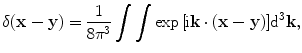 
$$ \delta (\mathbf{x}-\mathbf{y})=\frac{1}{8{{\text{ }\!\!\pi\!\!\text{ }}^{3}}}\int{\int{\exp \text{ }\!\![\!\!\text{ i}\mathbf{k}\cdot (\mathbf{x}-\mathbf{y})]{{\text{d}}^{3}}\mathbf{k}}}, $$
