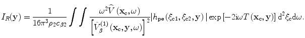 
$${I}_{R}(\mathbf{y})=\frac{1}{16{{\text{ }\!\!\pi\!\!\text{ }}^{3}}{{\rho }_{2}}{{c}_{\beta 2}}}\int{\int{\frac{{{\omega}^{2}}\overset{\lower0.5em\hbox{$\smash{\scriptscriptstyle\frown}$}}{V}\left({{\mathbf{x}}_{\text{c}}},\omega \right)}{{{\left[\tilde{V}_{\beta }^{(1)}\left({{\mathbf{x}}_{\text{c}}},\mathbf{y},\omega \right)\right]}^{2}}}|{{h}_{\text{pe}}}\left( {{\xi }_{\text{c}1}},{{\xi}_{\text{c}2}},\mathbf{y} \right)|\exp \left[ -2\text{i}\omega{T}\left( {{\mathbf{x}}_{\text{c}}},\mathbf{y} \right)\right]{{\text{d}}^{2}}{{\xi }_{\text{c}}}\text{d}\omega }}.$$
