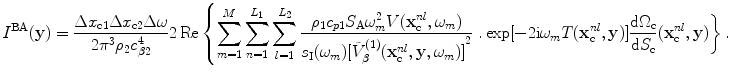 
$$ {I}^{\text{BA}}(\mathbf{y})=\frac{\Delta {{x}_{\text{c}1}}\Delta {{x}_{\text{c}2}}\Delta \omega }{2{{\pi }^{3}}{{\rho }_{2}}c_{\beta 2}^{4}}2\operatorname{Re}\left\{ \sum\limits_{m=1}^{M}{\sum\limits_{n=1}^{{{L}_{1}}}{\sum\limits_{l=1}^{{{L}_{2}}}{\frac{{{\rho }_{1}}{{c}_{p1}}{{S}_{\text{A}}}\omega _{m}^{2}V( \mathbf{x}_{\text{c}}^{nl},{{\omega }_{m}} )}{{{s}_{\text{I}}}( {{\omega }_{m}} ){{[ \tilde{V}_{\beta }^{(1)}( \mathbf{x}_{\text{c}}^{nl},\mathbf{y},{{\omega }_{m}} ) ]}^{2}}}}}} \right. \left. .\exp [{-}2\text{i}{{\omega }_{m}}{T}( \mathbf{x}_{\text{c}}^{nl},\mathbf{y} ) ]\frac{\text{d}{{\Omega }_{\text{c}}}}{\text{d}{{S}_{\text{c}}}}( \mathbf{x}_{\text{c}}^{nl},\mathbf{y} ) \right\}. $$
