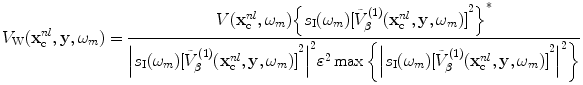 
$$ {{V}_{\text{W}}}( \mathbf{x}_{\text{c}}^{nl},\mathbf{y},{{\omega }_{m}} )=\frac{V( \mathbf{x}_{\text{c}}^{nl},{{\omega }_{m}} ){{\left\{ {{s}_{\text{I}}}( {{\omega }_{m}} ){{[ \tilde{V}_{\beta }^{(1)}( \mathbf{x}_{\text{c}}^{nl},\mathbf{y},{{\omega }_{m}} ) ]}^{2}} \right\}}^{*}}}{{{\left| {{s}_{\text{I}}}( {{\omega }_{m}} ){{[ \tilde{V}_{\beta }^{(1)}( \mathbf{x}_{\text{c}}^{nl},\mathbf{y},{{\omega }_{m}} ) ]}^{2}} \right|}^{2}}{{\varepsilon }^{2}}\max \left\{ {{\left| {{s}_{\text{I}}}( {{\omega }_{m}} ){{[ \tilde{V}_{\beta }^{(1)}( \mathbf{x}_{\text{c}}^{nl},\mathbf{y},{{\omega }_{m}} ) ]}^{2}} \right|}^{2}} \right\}} $$
