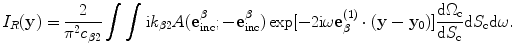 
$$ {I}_{R}(\mathbf{y})=\frac{2}{{{\text{ }\!\!\pi\!\!\text{ }}^{2}}{{c}_{\beta 2}}}\int{\int{\text{i}{{k}_{\beta 2}}A( \mathbf{e}_{\text{inc}}^{\beta };-\mathbf{e}_{\text{inc}}^{\beta } )\exp [{-}2\text{i}\omega \mathbf{e}_{\beta }^{(1)}\cdot ( \mathbf{y}-{{\mathbf{y}}_{0}} ) ]\frac{\text{d}{{\Omega }_{\text{c}}}}{\text{d}{{S}_{\text{c}}}}\text{d}{{S}_{\text{c}}}\text{d}\omega .}} $$
