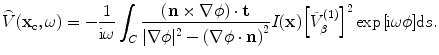 
$$\overset{\lower0.5em\hbox{$\smash{\scriptscriptstyle\frown}$}}{V}({{\mathbf{x}}_{\text{c}}},\omega )=-\frac{1}{\text{i}\omega }\int_{C}{\frac{(\mathbf{n}\times \nabla \phi )\cdot \mathbf{t}}{|\nabla \phi {{|}^{2}}-{{(\nabla \phi \cdot \mathbf{n})}^{2}}}I(\mathbf{x}){{\left[ \tilde{V}_{\beta }^{(1)} \right]}^{2}}\exp \text{ }\!\![\!\!\text{ i}\omega \phi ]\text{d}s}.$$
