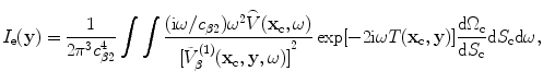 
$$ {I}_{\text{e}}(\mathbf{y})=\frac{1}{2{{\text{ }\!\!\pi\!\!\text{ }}^{3}}c_{\beta 2}^{4}}\int{\int{\frac{( \text{i}\omega /{{c}_{\beta 2}} ){{\omega }^{2}}\overset{\lower0.5em\hbox{$\smash{\scriptscriptstyle\frown}$}}{V}( {{\mathbf{x}}_{\text{c}}},\omega)}{{{[ \tilde{V}_{\beta }^{(1)}( {{\mathbf{x}}_{\text{c}}},\mathbf{y},\omega) ]}^{2}}}\exp [{-}2\text{i}\omega {T}( {{\mathbf{x}}_{\text{c}}},\mathbf{y} ) ]\frac{\text{d}{{\Omega }_{\text{c}}}}{\text{d}{{S}_{\text{c}}}}\text{d}{{S}_{\text{c}}}\text{d}\omega ,}} $$
