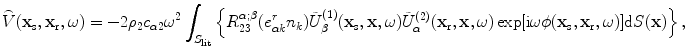 
$$ \overset{\lower0.5em\hbox{$\smash{\scriptscriptstyle\frown}$}}{V}( {{\mathbf{x}}_{\text{s}}},{{\mathbf{x}}_{\text{r}}},\omega)=-2{{\rho }_{2}}{{c}_{\alpha 2}}{{\omega }^{2}}\int_{{{S}_{\text{lit}}}}{\left\{ R_{23}^{\alpha ;\beta }( e_{\alpha k}^{r}{{n}_{k}} )\tilde{U}_{\beta }^{(1)}( {{\mathbf{x}}_{\text{s}}},\mathbf{x},\omega)\tilde{U}_{\alpha }^{(2)}( {{\mathbf{x}}_{\text{r}}},\mathbf{x},\omega)\exp [ \text{i}\omega \phi ( {{\mathbf{x}}_{\text{s}}},{{\mathbf{x}}_{\text{r}}},\omega) ]\text{d}S(\mathbf{x}) \right\},} $$
