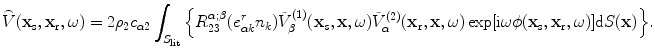 
$$ \overset{\lower0.5em\hbox{$\smash{\scriptscriptstyle\frown}$}}{V}( {{\mathbf{x}}_{\text{s}}},{{\mathbf{x}}_{\text{r}}},\omega)=2{{\rho }_{2}}{{c}_{\alpha 2}}\int_{{{S}_{\text{lit}}}}{\left\{ R_{23}^{\alpha ;\beta }( e_{\alpha k}^{r}{{n}_{k}} )\tilde{V}_{\beta }^{(1)}( {{\mathbf{x}}_{s}},\mathbf{x},\omega)\tilde{V}_{\alpha }^{(2)}( {{\mathbf{x}}_{\text{r}}},\mathbf{x},\omega)\exp [ \text{i}\omega \phi ( {{\mathbf{x}}_{\text{s}}},{{\mathbf{x}}_{\text{r}}},\omega) ]\text{d}S(\mathbf{x}) \right\}}. $$
