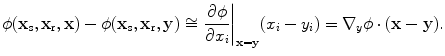 
$$ \phi ( {{\mathbf{x}}_{\text{s}}},{{\mathbf{x}}_{\text{r}}},\mathbf{x} )-\phi ( {{\mathbf{x}}_{\text{s}}},{{\mathbf{x}}_{\text{r}}},\mathbf{y} )\cong {{\left. \frac{\partial \phi }{\partial {{x}_{i}}} \right|}_{\mathbf{x}=\mathbf{y}}}({{x}_{i}}-{{y}_{i}})={{\nabla }_{y}}\phi \cdot (\mathbf{x}-\mathbf{y}). $$
