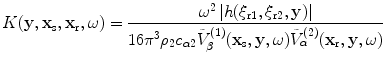 
$$ K(\mathbf{y},{{\mathbf{x}}_{\text{s}}},{{\mathbf{x}}_{\text{r}}},\omega )=\frac{{{\omega }^{2}}\left| h( {{\xi }_{\text{r}1}},{{\xi }_{\text{r}2}},\mathbf{y} ) \right|}{16{{\pi }^{3}}{{\rho }_{2}}{{c}_{\alpha 2}}\tilde{V}_{\beta }^{(1)}( {{\mathbf{x}}_{\text{s}}},\mathbf{y},\omega)\tilde{V}_{\alpha }^{(2)}( {{\mathbf{x}}_{\text{r}}},\mathbf{y},\omega)} $$
