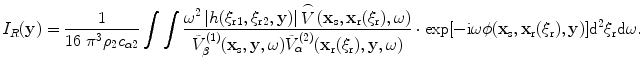 
$${{I}_{R}}(\mathbf{y})=\frac{1}{16\text{ }\pi {{}^{3}}{{\rho }_{2}}{{c}_{\alpha 2}}}\int{\int{\frac{{{\omega }^{2}}\left| h({{\xi }_{\text{r}1}},{{\xi }_{\text{r}2}},\mathbf{y}) \right|\overset{\frown }{\mathop{V}}\,({{\mathbf{x}}_{\text{s}}},{{\mathbf{x}}_{\text{r}}}({{\xi }_{\text{r}}}),\omega )}{\tilde{V}_{\beta }^{(1)}({{\mathbf{x}}_{\text{s}}},\mathbf{y},\omega )\tilde{V}_{\alpha }^{(2)}({{\mathbf{x}}_{\text{r}}}({{\xi }_{\text{r}}}),\mathbf{y},\omega )}}}\cdot \exp [-\text{i}\omega \phi ({{\mathbf{x}}_{\text{s}}},{{\mathbf{x}}_{\text{r}}}({{\xi }_{\text{r}}}),\mathbf{y})]{{\text{d}}^{2}}{{\xi }_{\text{r}}}\text{d}\omega
.$$
