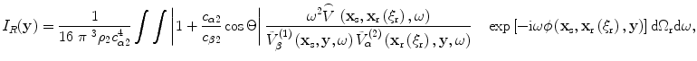 
$${{I}_{R}}(\mathbf{y})=\frac{1}{16\text{ }\pi {{\text{ }}^{3}}{{\rho }_{2}}c_{\alpha 2}^{4}}\int{\int{\left| 1+\frac{{{c}_{\alpha 2}}}{{{c}_{\beta 2}}}\cos \Theta  \right|\frac{{{\omega }^{2}}\overset{\frown }{\mathop{V}}\,\left( {{\mathbf{x}}_{\text{s}}},{{\mathbf{x}}_{\text{r}}}\left( {{\xi }_{\text{r}}} \right),\omega  \right)}{\tilde{V}_{\beta }^{(1)}\left( {{\mathbf{x}}_{\text{s}}},\mathbf{y},\omega  \right)\tilde{V}_{\alpha }^{(2)}\left( {{\mathbf{x}}_{\text{r}}}\left( {{\xi }_{\text{r}}} \right),\mathbf{y},\omega  \right)}}}\quad \exp \left[ -\text{i}\omega \phi \left( {{\mathbf{x}}_{\text{s}}},{{\mathbf{x}}_{\text{r}}}\left( {{\xi }_{\text{r}}} \right),\mathbf{y} \right) \right]\text{d}{{\Omega }_{\text{r}}}\text{d}\omega,$$
