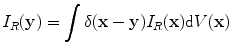 
$$ {I}_{R}(\mathbf{y})=\int{\delta (\mathbf{x}-\mathbf{y}){I}_{R}(\mathbf{x})\text{d}V(\mathbf{x})} $$
