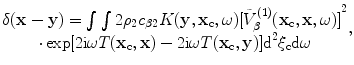 
$$ \begin{matrix} \delta (\mathbf{x}-\mathbf{y})={{\int{\int{2{{\rho }_{2}}{{c}_{\beta 2}}K( \mathbf{y},{{\mathbf{x}}_{\text{c}}},\omega)[ \tilde{V}_{\beta }^{(1)}( {{\mathbf{x}}_{\text{c}}},\mathbf{x},\omega) ]}}}^{2}}\\ \cdot \exp [ 2\text{i}\omega {T}( {{\mathbf{x}}_{\text{c}}},\mathbf{x} )-2\text{i}\omega {T}( {{\mathbf{x}}_{\text{c}}},\mathbf{y} ) ]{{\text{d}}^{2}}{{\mathbf{\xi }}_{\text{c}}}\text{d}\omega \\\end{matrix}, $$
