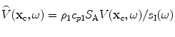 
$$\overset{\lower0.5em\hbox{$\smash{\scriptscriptstyle\frown}$}}{V}( {{\mathbf{x}}_{\text{c}}},\omega)={{\rho }_{1}}{{c}_{p1}}{{S}_{\text{A}}}V( {{\mathbf{x}}_{\text{c}}},\omega)/{{s}_{\text{I}}}(\omega )$$
