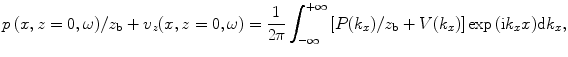 
$$p\,(x,z=0,\omega )/{{z}_{\text{b}}}+{{v}_{z}}(x,z=0,\omega )=\frac{1}{2\text{ }\!\!\pi\!\!\text{ }}\int_{-\infty }^{+\infty }{[P({{k}_{x}})/{{z}_{\text{b}}}+V({{k}_{x}})]}\exp \text{(i}{{k}_{x}}x)\text{d}{{k}_{x}},$$
