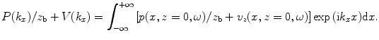 
$$P({{k}_{x}})/{{z}_{\text{b}}}+V({{k}_{x}})=\int_{-\infty }^{+\infty }{\left[ p(x,z=0,\omega )/{{z}_{\text{b}}}+{{v}_{z}}(x,z=0,\omega ) \right]\exp \,(\text{i}{{k}_{x}}x)\text{d}x}.$$
