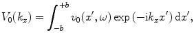 
$$ {{V}_{0}}({{k}_{x}})=\int_{-b}^{+b}{{{v}_{0}}({x}',\omega )\exp \,(-\text{i}{{k}_{x}}{x}')\,\text{d}{x}'}, $$
