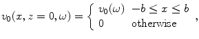 
$$ {{v}_{0}}(x,z=0,\omega )=\left\{ \begin{array}{*{35}{l}} {{v}_{0}}(\omega ) & -b\le x\le b\\ 0 & \text{otherwise}\\\end{array} \right., $$
