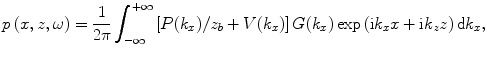 
$$p\,(x,z,\omega )=\frac{1}{2\text{ }\!\!\pi\!\!\text{ }}\int_{-\infty }^{+\infty }{\left[ P({{k}_{x}})/{{z}_{b}}+V({{k}_{x}}) \right]G({{k}_{x}})\exp \,(\text{i}{{k}_{x}}x+\text{i}{{k}_{z}}z)\,\text{d}{{k}_{x}}},$$
