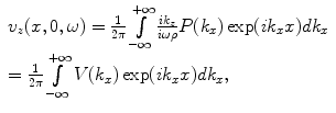 
$$ \begin{array}{l} {{v}_{z}}(x,0,\omega )=\frac{1}{2\pi}\int\limits_{-\infty }^{+\infty }{\frac{i{{k}_{z}}}{i\omega \rho}P( {{k}_{x}} )\exp ( i{{k}_{x}}x )d{{k}_{x}}} \\ =\frac{1}{2\pi}\int\limits_{-\infty }^{+\infty }{V( {{k}_{x}} )\exp (i{{k}_{x}}x )d{{k}_{x}}},\end{array} $$
