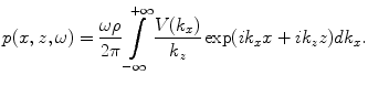 
$$ p(x,z,\omega )=\frac{\omega \rho }{2\pi }\int\limits_{-\infty }^{+\infty }{\frac{V( {{k}_{x}} )}{{{k}_{z}}}\exp ( i{{k}_{x}}x+i{{k}_{z}}z )d{{k}_{x}}}. $$
