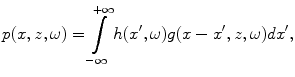 
$$ p(x,z,\omega )=\int\limits_{-\infty }^{+\infty }{h( {x}',\omega)g( x-{x}',z,\omega)d{x}'}, $$
