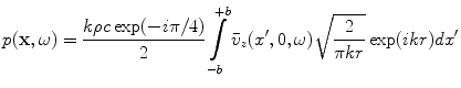 
$$ p(\mathbf{x},\omega )=\frac{k\rho c\exp (-i\pi /4)}{2}\int\limits_{-b}^{+b}{{{{\bar{v}}}_{z}}({x}',0,\omega )\sqrt{\frac{2}{\pi kr}}\exp (ikr)d{x}'} $$
