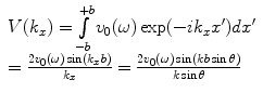 
$$ \begin{array}{l}V({{k}_{x}})=\int\limits_{-b}^{+b}{{{v}_{0}}(\omega )\exp(-i{{k}_{x}}{x}')d{x}'} \\ =\frac{2{{v}_{0}}(\omega )\sin({{k}_{x}}b)}{{{k}_{x}}}=\frac{2{{v}_{0}}(\omega )\sin (kb\sin\theta )}{k\sin \theta }\end{array} $$
