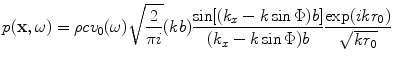 
$$ p(\mathbf{x},\omega )=\rho c{{v}_{0}}(\omega )\sqrt{\frac{2}{\pi i}}(kb)\frac{\sin [ ({{k}_{x}}-k\sin \Phi )b ]}{({{k}_{x}}-k\sin \Phi )b}\frac{\exp (ik{{r}_{0}})}{\sqrt{k{{r}_{0}}}} $$
